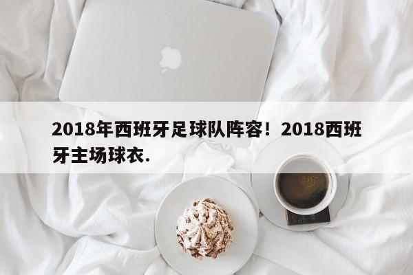 2018年西班牙足球队阵容！2018西班牙主场球衣.